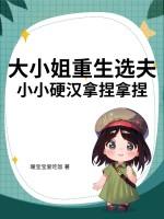 大小姐重生选夫小小硬汉拿捏拿捏