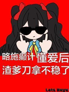 懂爱后渣爹刀拿不稳了3K中文网