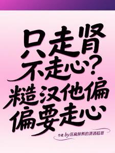 只走肾不走心?糙汉他偏偏要走心侠名