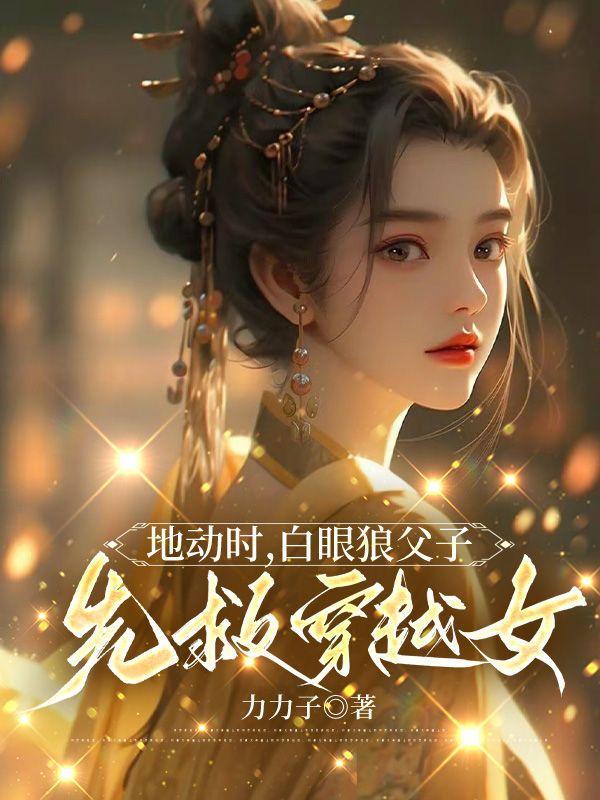 地动时白眼狼父子先救穿越女