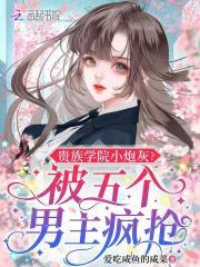 贵族学院小炮灰被五个男主疯抢