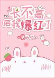 长不高后我爆红了全文免费阅读