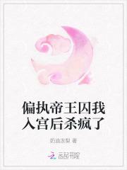 偏执帝王囚我入宫后杀疯了百度