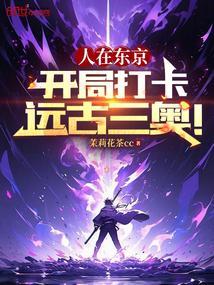 人在东京开局打卡远古三奥 茉莉花茶cc