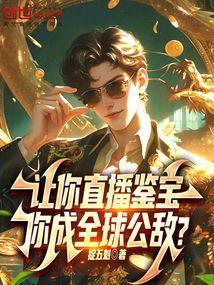 让你直播鉴宝你成全球公敌笔趣阁