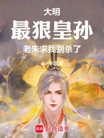 大明最狠皇孙老朱求我别杀了TXT