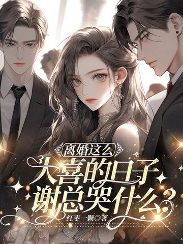 离婚这么大喜的日子谢总哭什么免费阅读