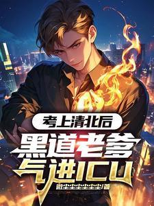 考上清北后黑道老爹气进icu