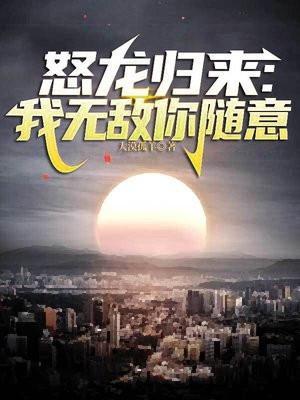 怒龙归来我无敌你随意免费阅读