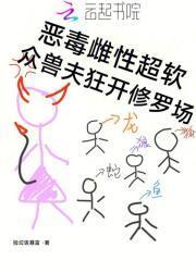 恶毒雌性超软众兽夫狂开修罗场免费阅读捡垃圾暴富免费