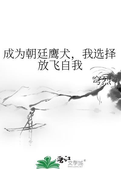 成为朝廷鹰犬我选择放飞自我快眼