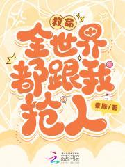 救命全世界都跟我抢人全文免费阅读