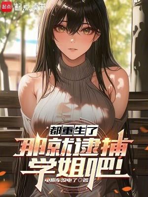 都重生了那就逮捕学姐吧txt