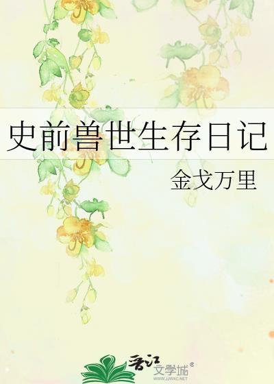 史前兽世生存日记狮白笔趣阁