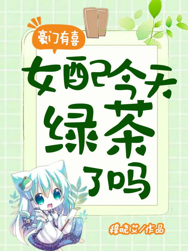 豪门有喜女配今天绿茶了吗菠萝王子