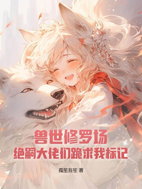 兽世修罗场绝嗣大佬们跪求我标记推文