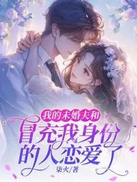 我的未婚夫和冒充我身份的人恋爱了免费阅读