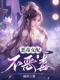 恶毒女配不恶毒了免费阅读