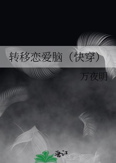 转移恋爱脑(快穿) 万夜明