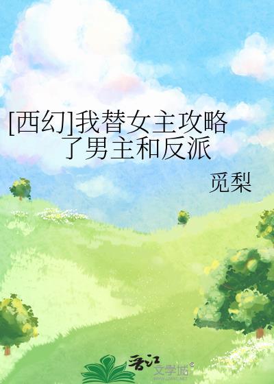 西幻我替女主攻略了男主和反派