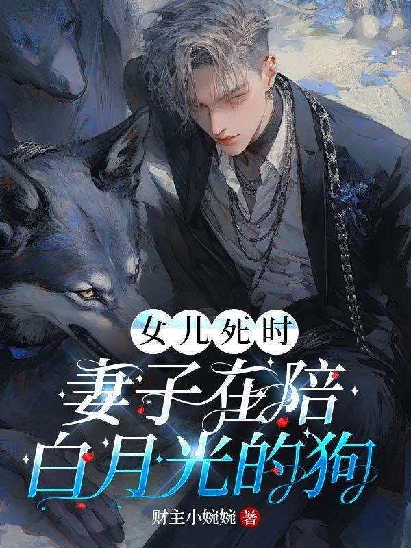 女儿死时妻子在陪白月光的狗 财主小婉婉