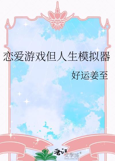 恋爱游戏但人生模拟器好运姜至txt