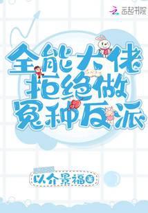 全能大佬拒绝做冤种反派 以介景福