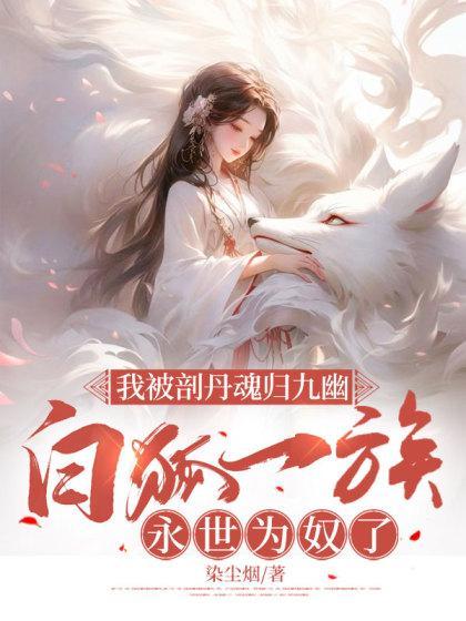 我被剖丹魂归九幽白狐一族永世为奴了