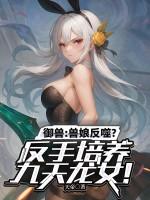 御兽兽娘反噬?反手培养九天龙女