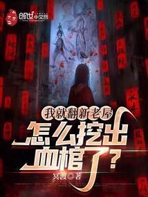 我就翻新老屋怎么挖出血棺了免费