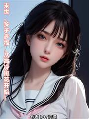 末世多子多福从高冷班花开始作者