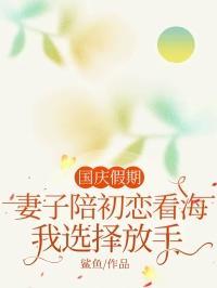 国庆假期妻子陪初恋看海我选择放手