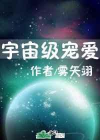 宇宙级宠爱雾矢翊免费全文阅读