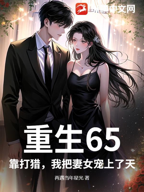 重生65,靠打猎,我把妻女宠上了天