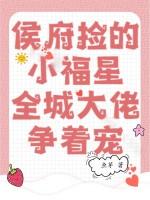 侯府捡的小福星，全城大佬争着宠