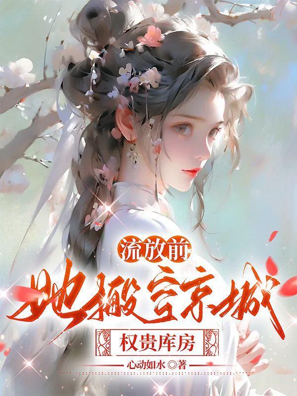 流放前,她搬空京城权贵库房