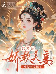 共梦后,娇软美妾被权臣宠爆了