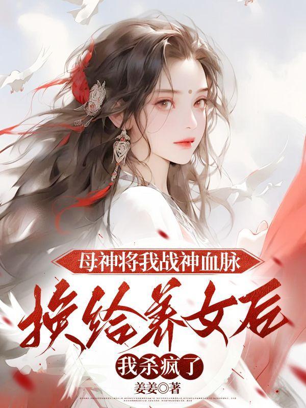 母神将我战神血脉换给养女后,我杀疯了