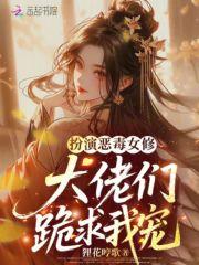 扮演恶毒女修,大佬们跪求我宠