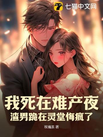 我死在难产夜,渣男跪在灵堂悔疯了