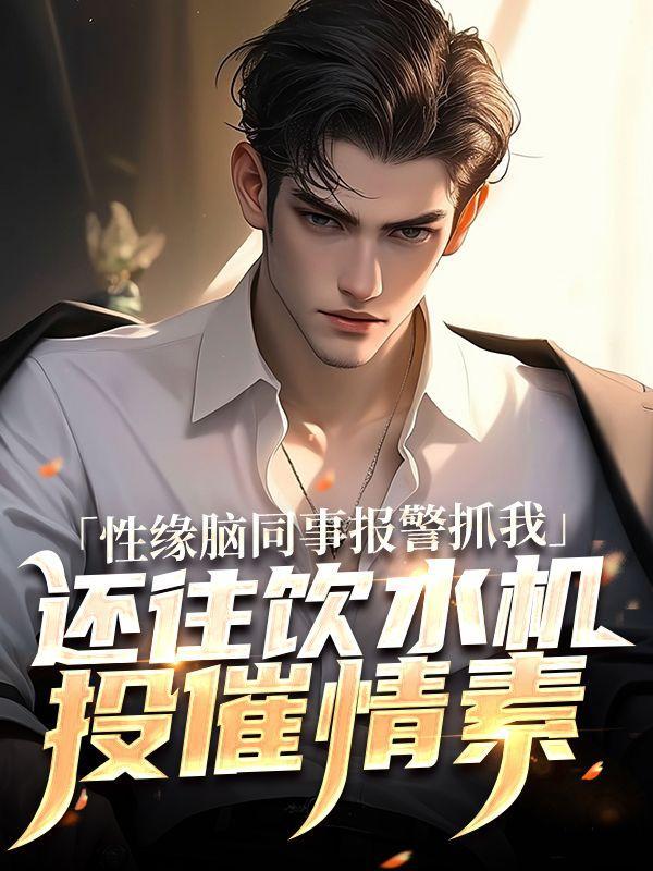 性缘脑同事报警抓我，还往饮水机投催情素