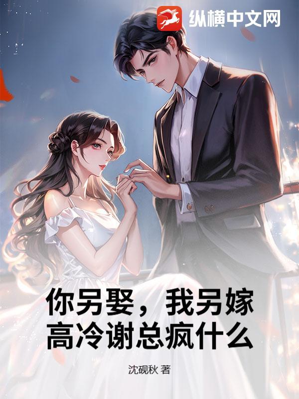 你另娶,我另嫁,高冷谢总疯什么?