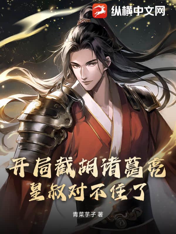 开局截胡诸葛亮,皇叔对不住了!