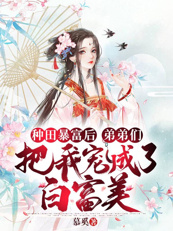 种田暴富后,弟弟们把我宠成了白富美