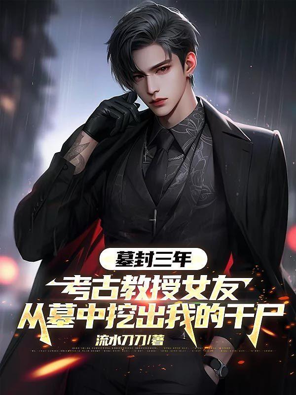 墓封三年,考古教授女友从墓中挖出我的干尸