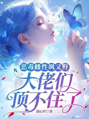 恶毒雌性飒又野:大佬们顶不住了