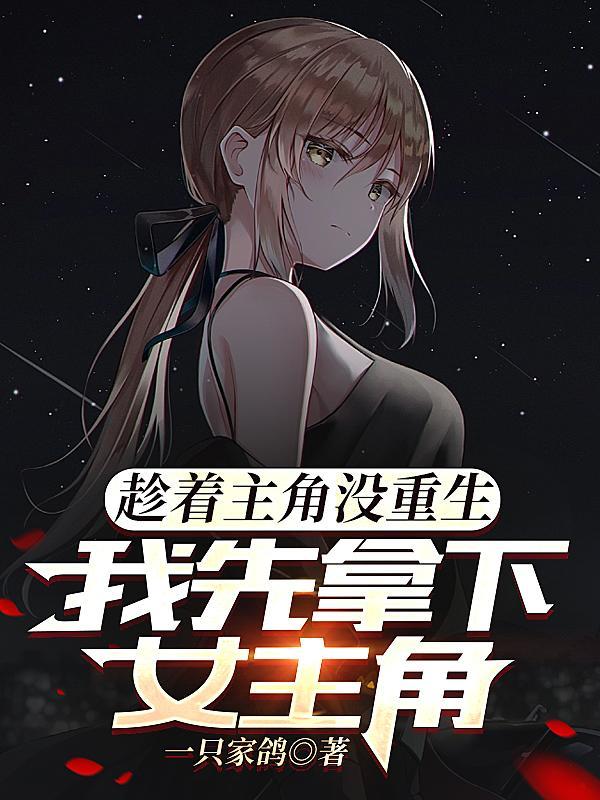 趁着主角没重生,我先拿下女主角