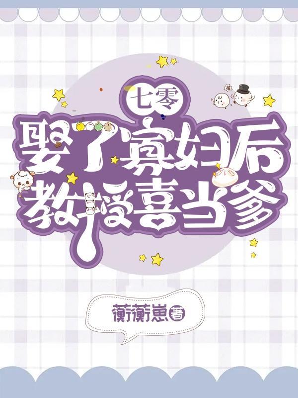 七零:娶了寡妇后,教授喜当爹