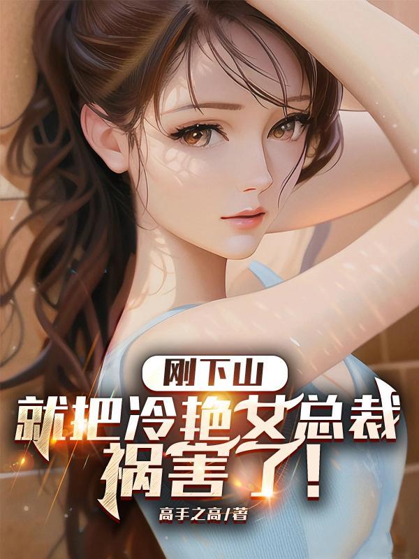 刚下山,就把冷艳女总裁祸害了!