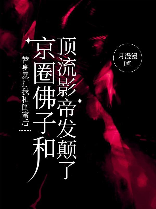 替身暴打我和闺蜜后,京圈佛子和顶流影帝发颠了